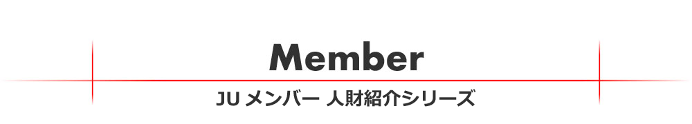 JUメンバー人財紹介シリーズ